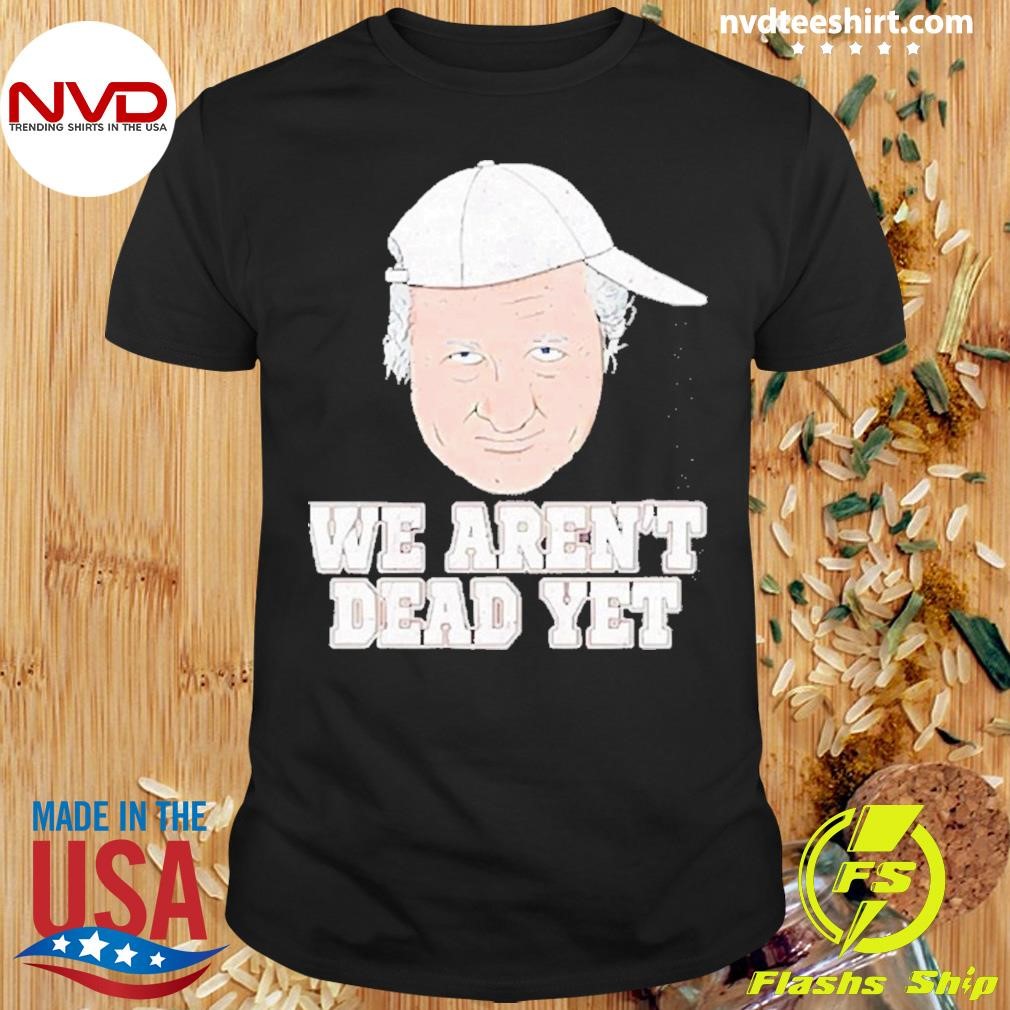 Premium Bob Huggins We Arent Dead Yet 2024 Shirt