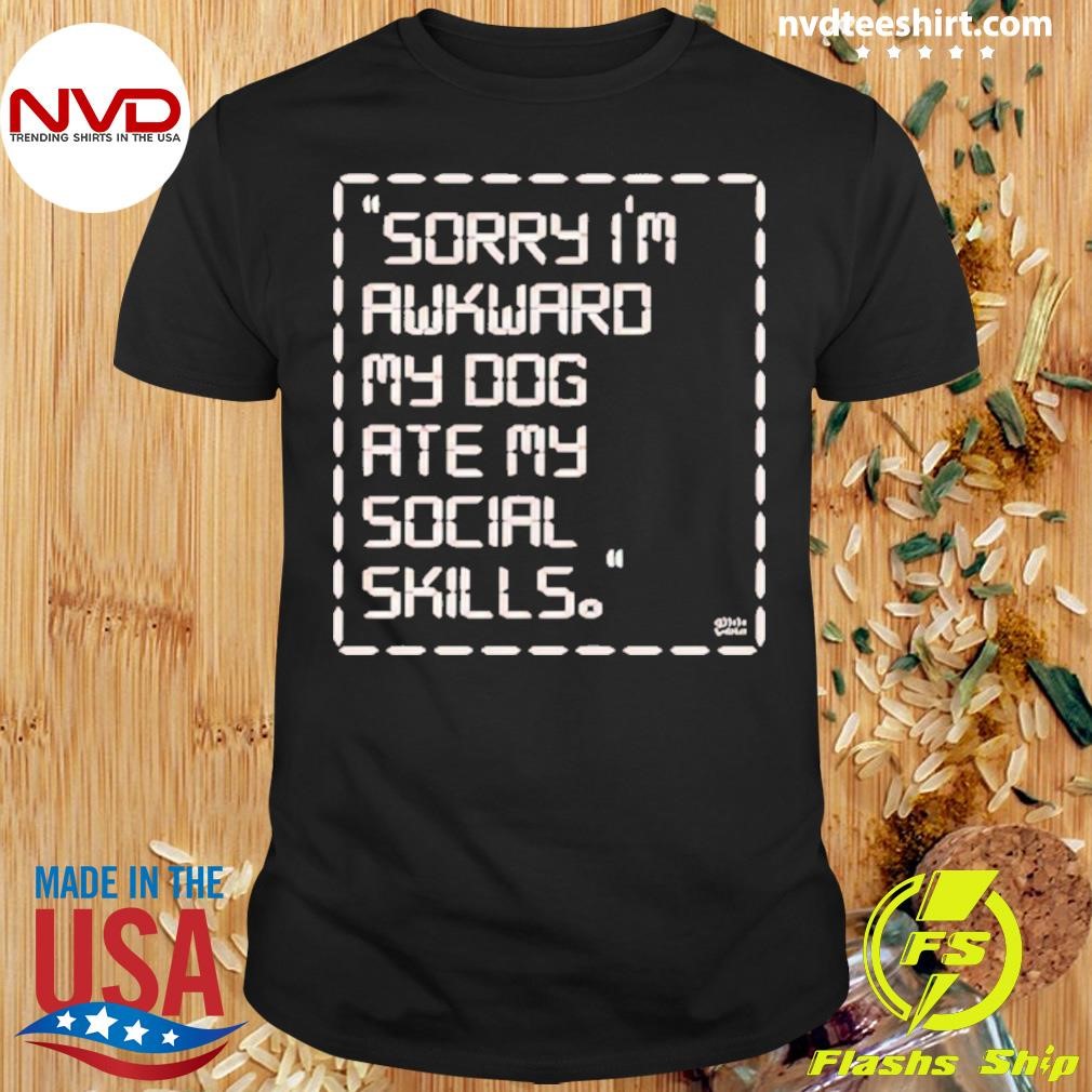 Sorry I’m Awkward My Dog Ate My Social Skills Shirt