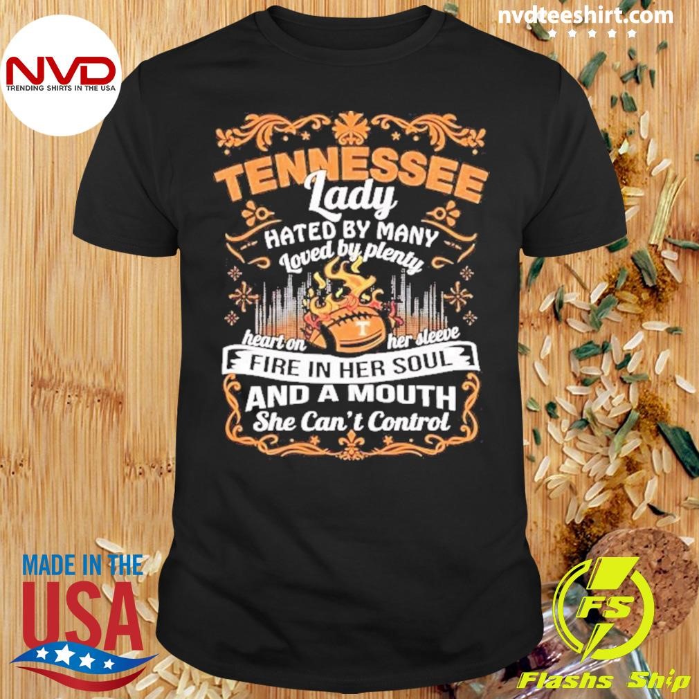 Tennessee Lady Hated By Many Loved By Plenty Heart On Her Sleeve Fire In Her Soul And A Mouth She Can't Control Shirt