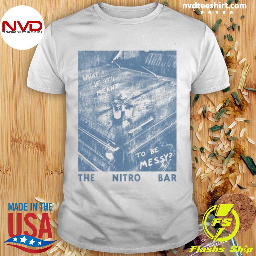 The Nitro Bar Meant To Be Messy Shirt