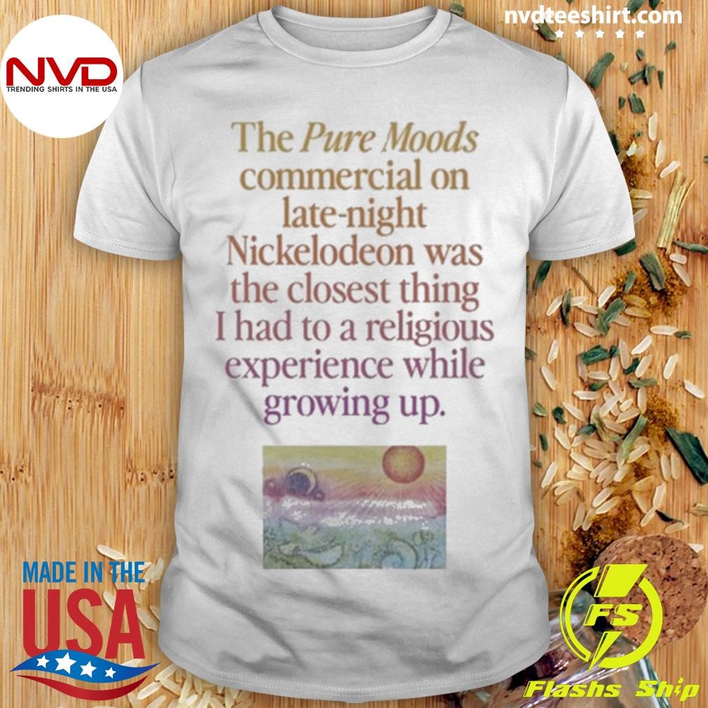 The Pure Moods Commercial On Late-Night Nickelodeon Was The Closest Thing I Had To A Religious Experience While Growing Up Shirt