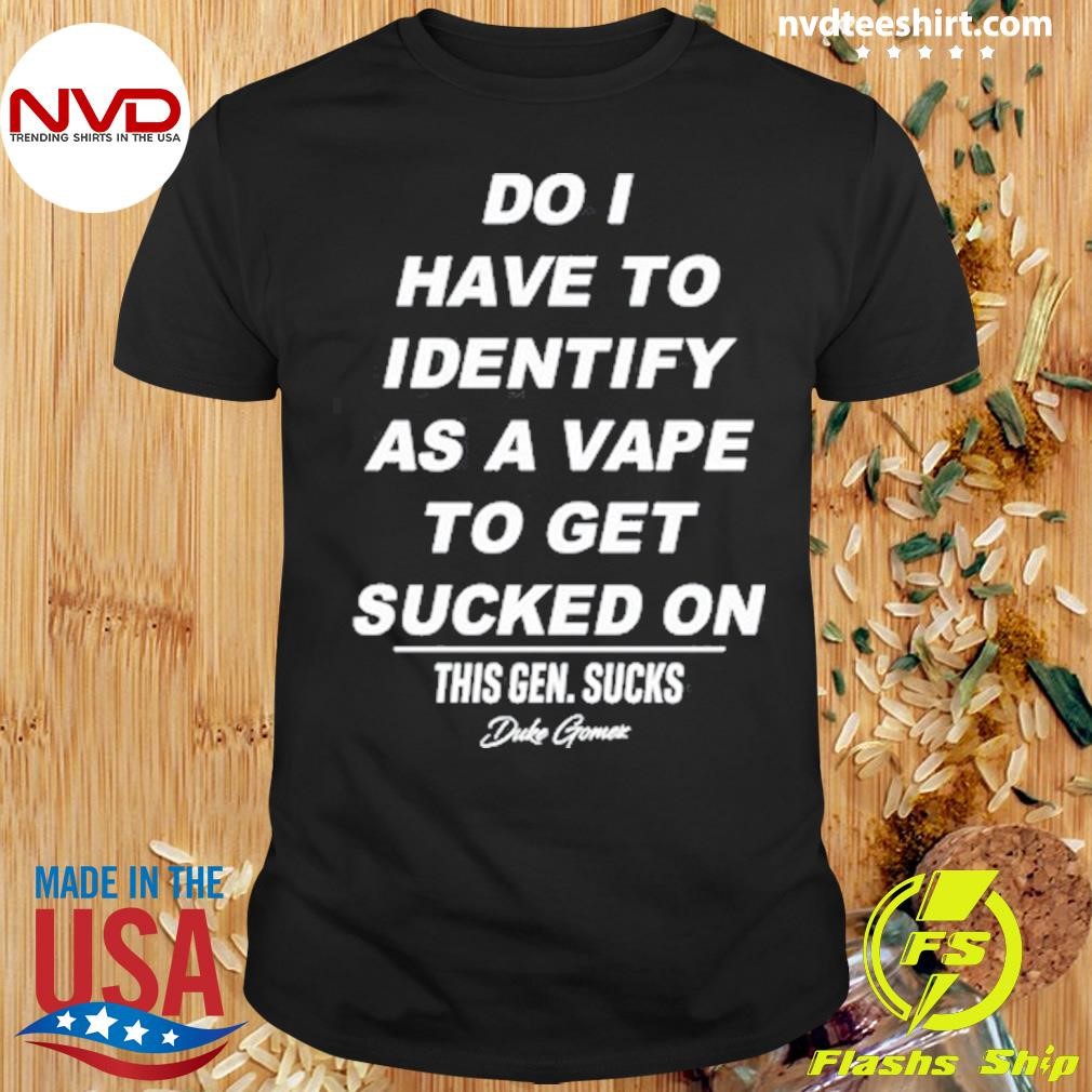 This Gen Sucks Do I Have Identify As A Vape To Get Sucked Shirt