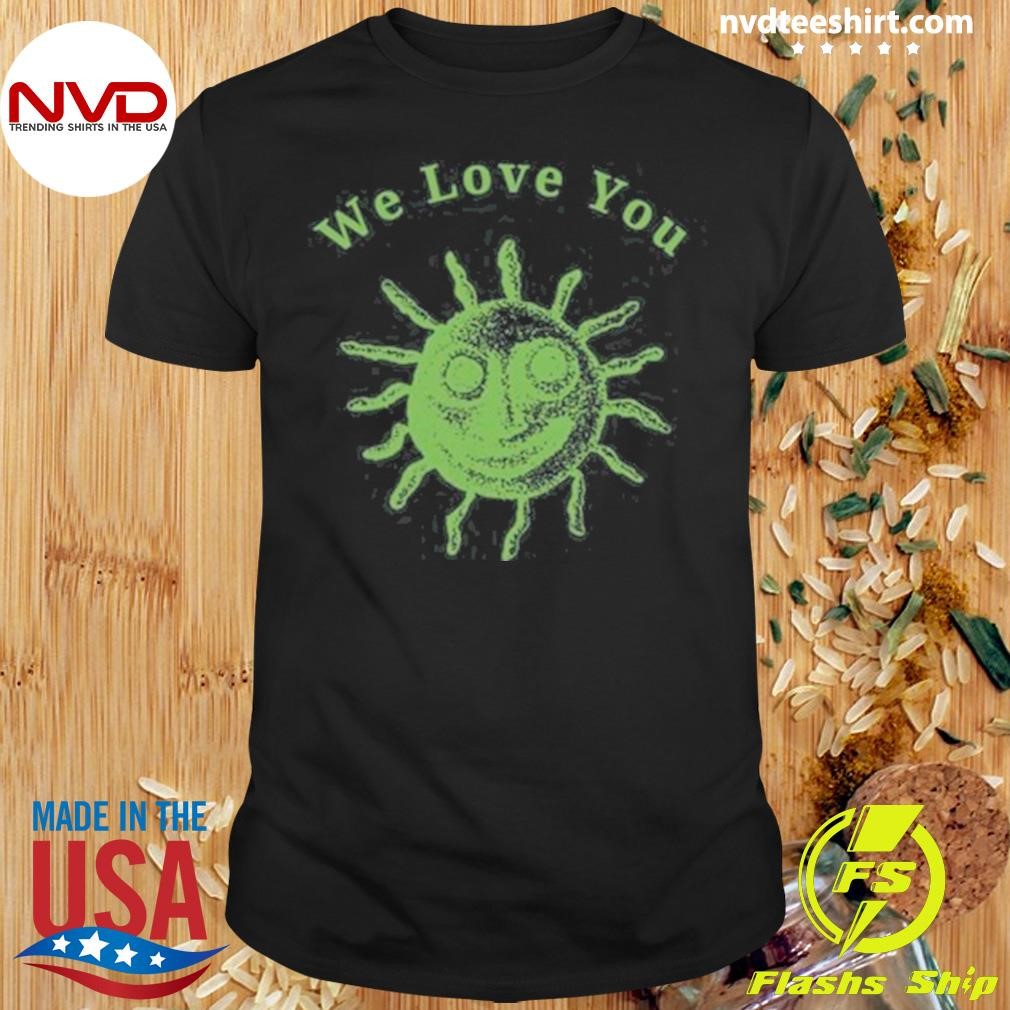 We Love You This World Is Your Friend Shirt