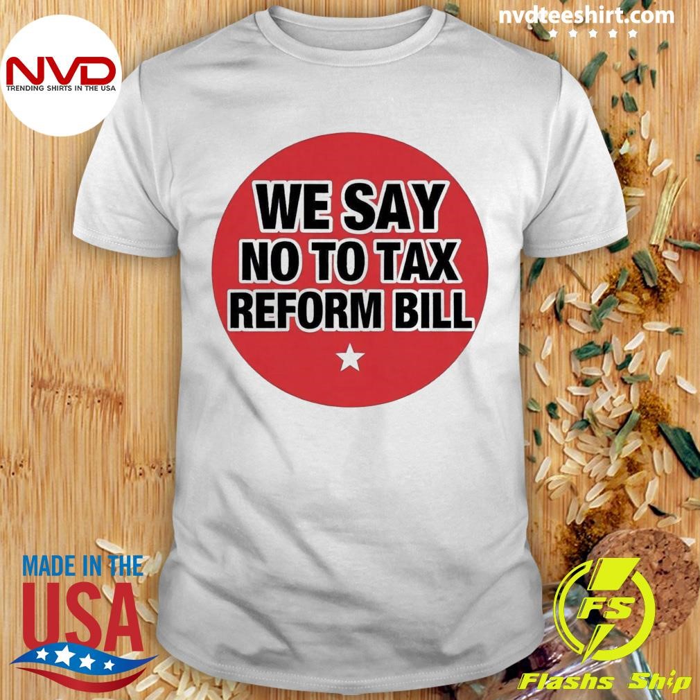 We Say No To Tax Reform Bill Shirt