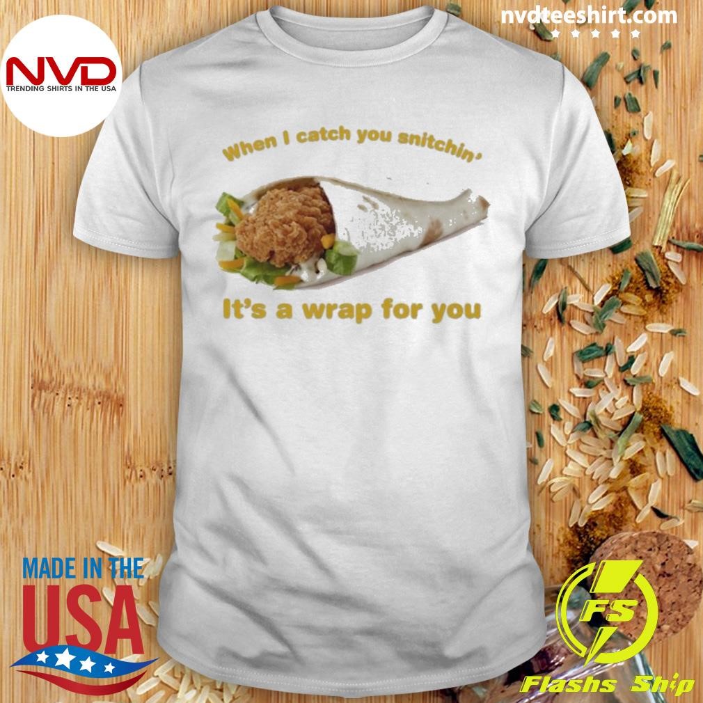 When I Catch You Snitchin’ It’s A Wrap For You Shirt