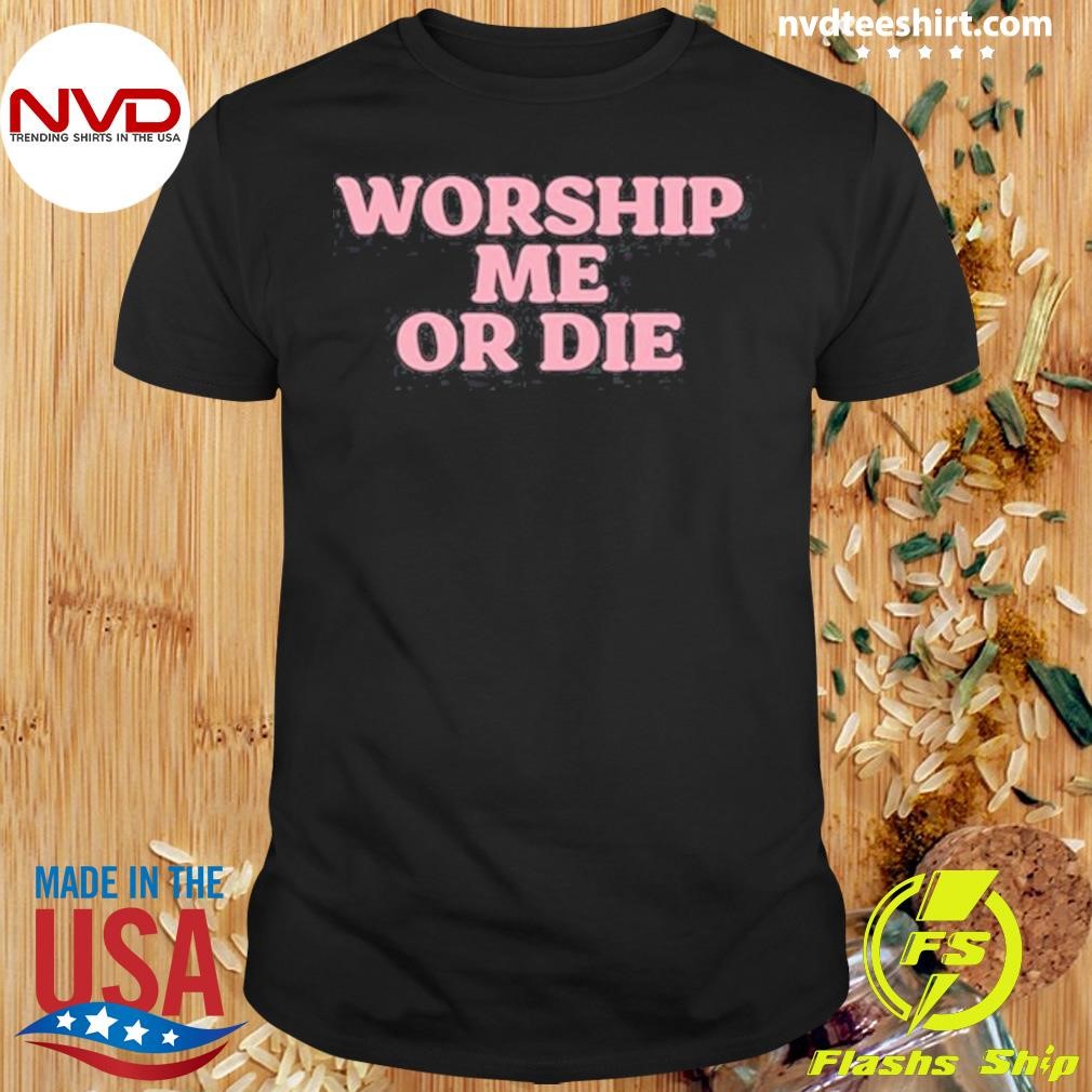 Worship Me Or Die 2024 Shirt