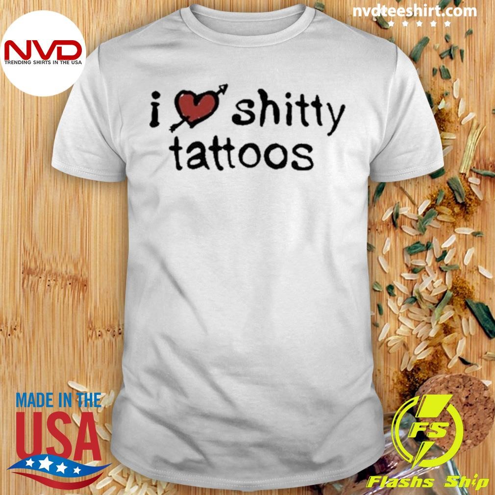 I Love Shitty Tattoos Shirt