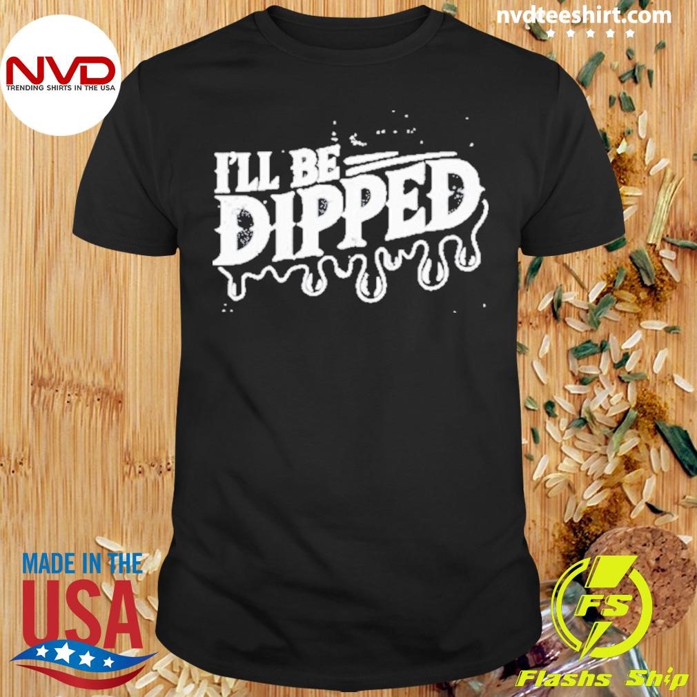 Vice Grip Garage I’ll Be Dipped Shirt