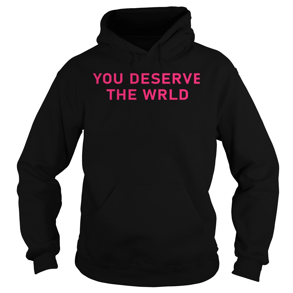 you deserve the world shirt