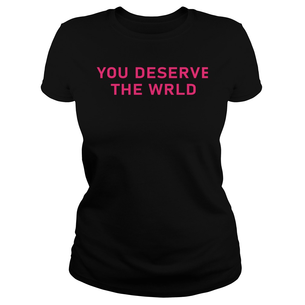 you deserve the world shirt