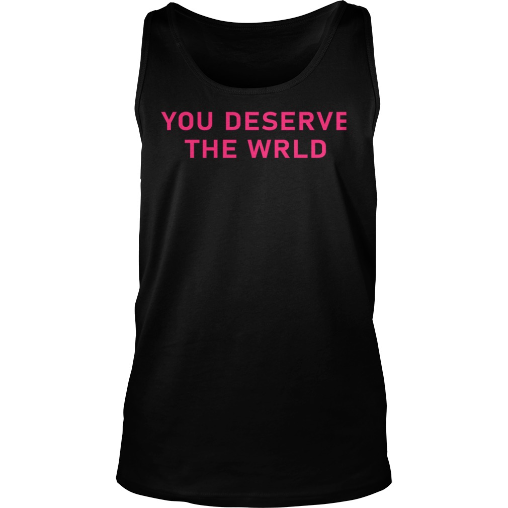 you deserve the world shirt