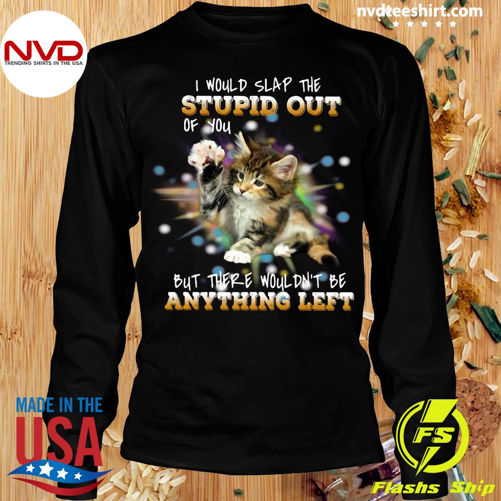Cat I Would Slap The Stupid Out Of You