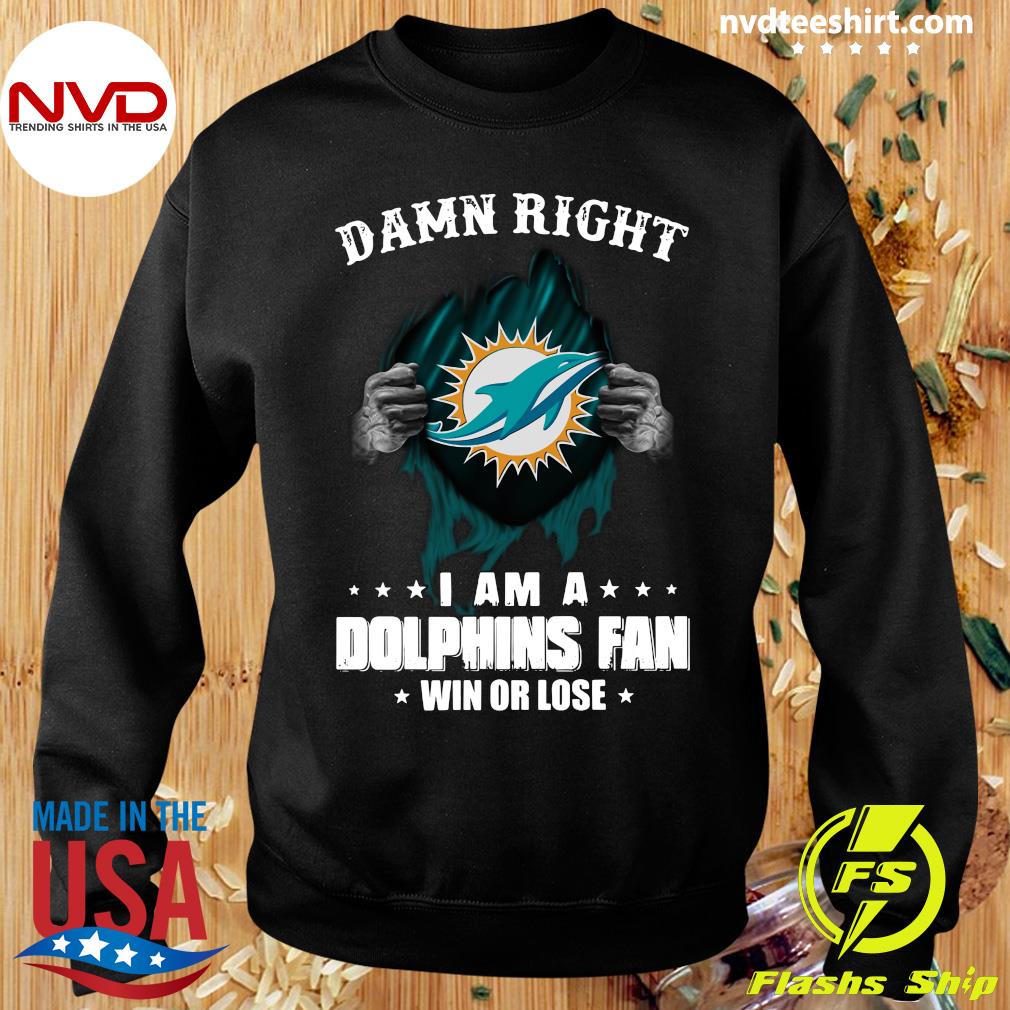 Damn right I am a Miami Dolphins fan win or lose shirt, hoodie, sweater,  long sleeve and tank top