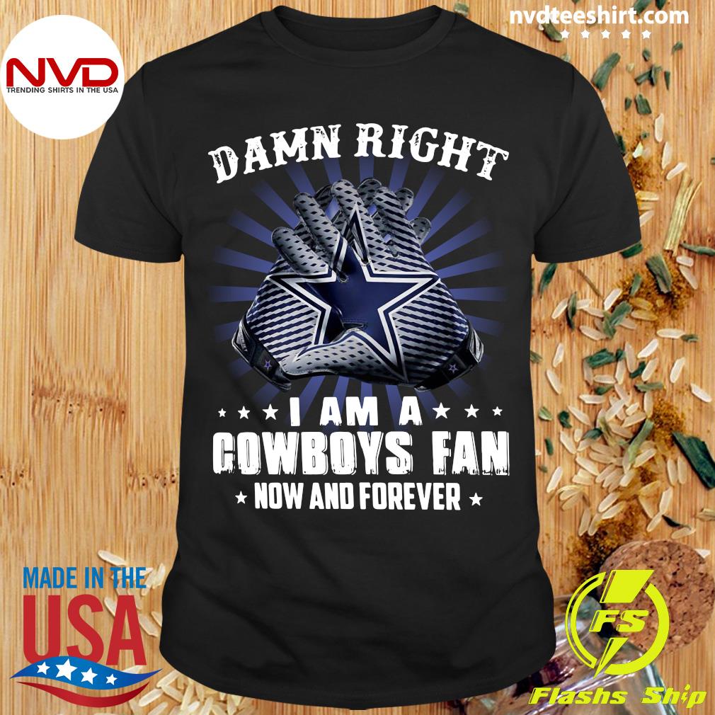 Buy Damn Right i Am A Cowboys Fan now And Forever Shirt For Free