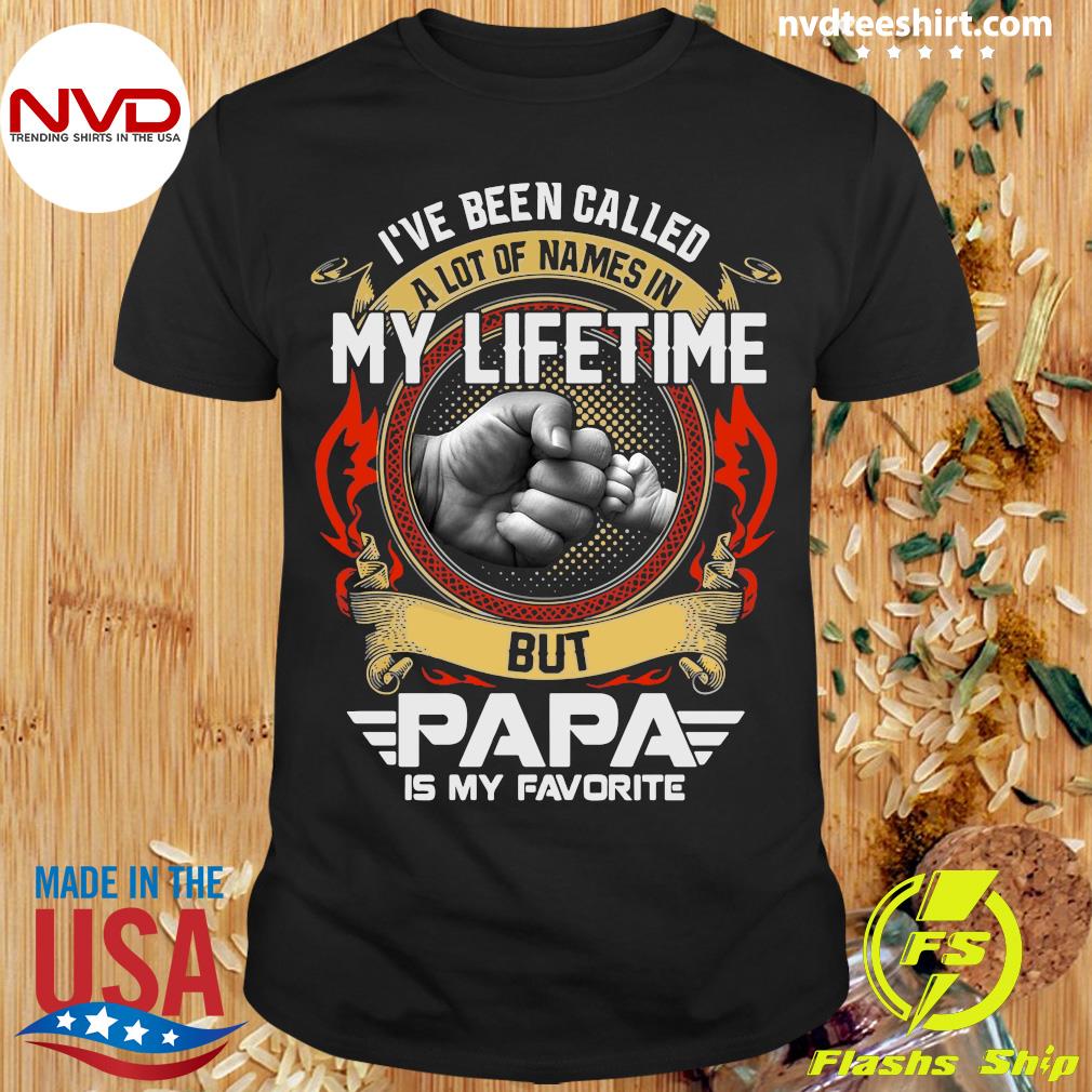 I've Been Called A Lot Of Names In My Lifetime But Papa Is My Favorite Shirt