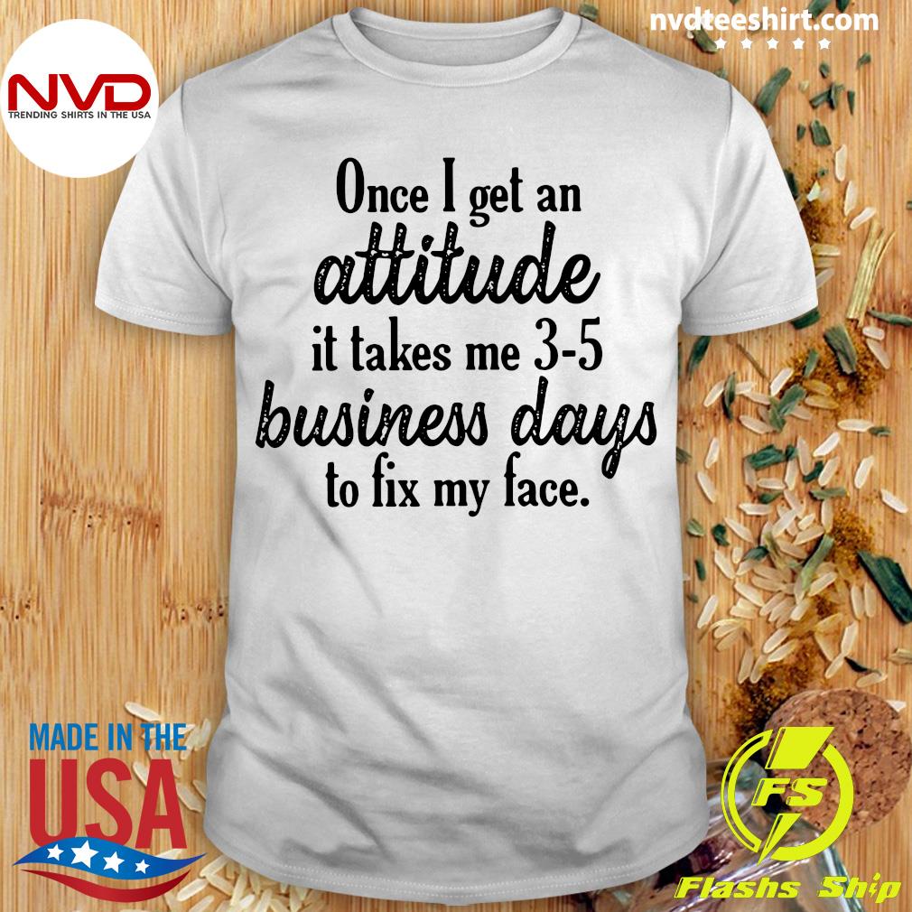 once-i-get-an-attitude-it-takes-me-3-5-business-days-to-fix-my-face