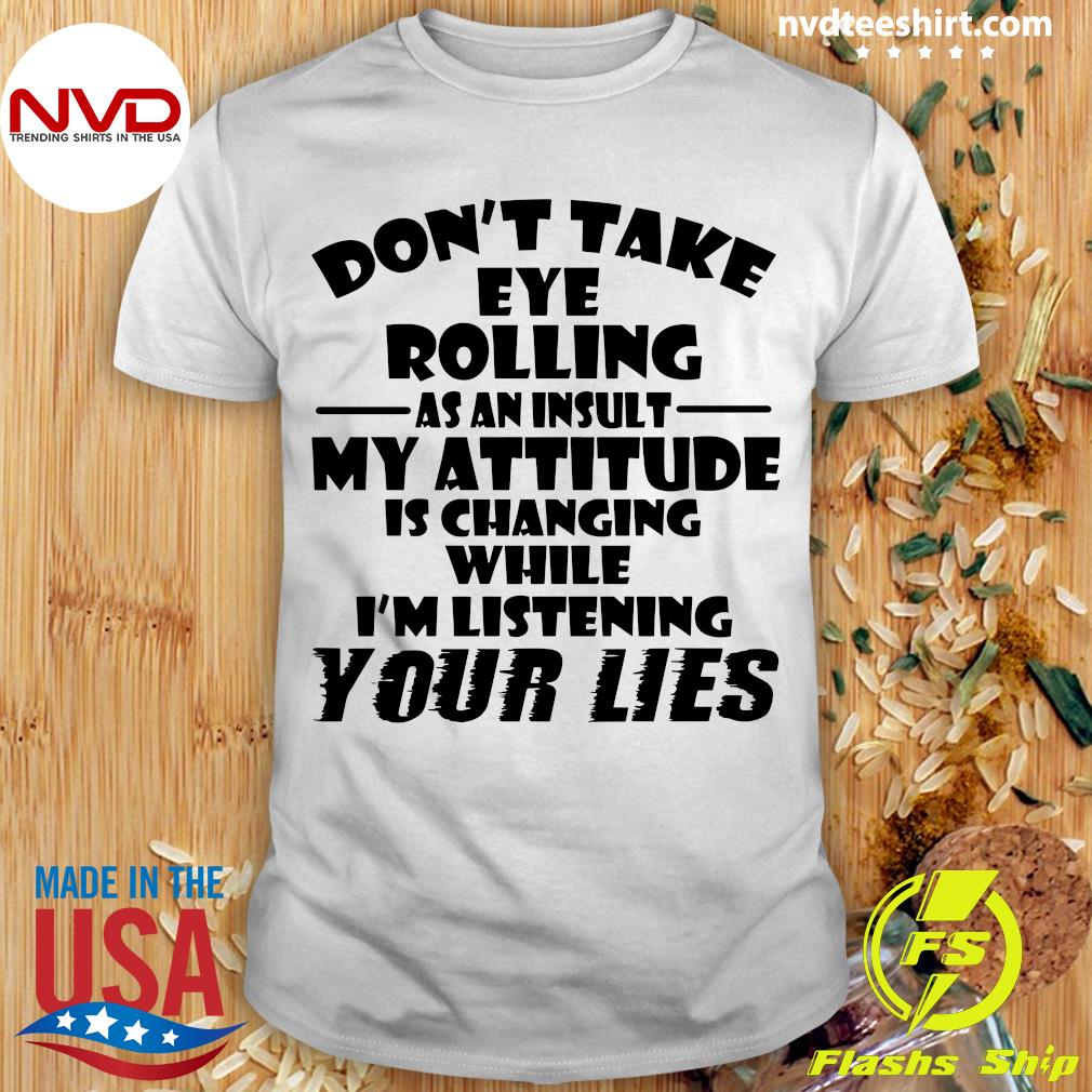 Don't Take Eye Rolling As An Insult My Attitude Is Changing While I'm  Listening Your Lies Shirt - NVDTeeshirt