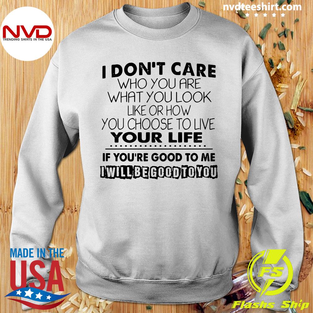 I Care Who Are What You Look Like Or How You Choose To Live Your Life If You're Good To Me Shirt - NVDTeeshirt