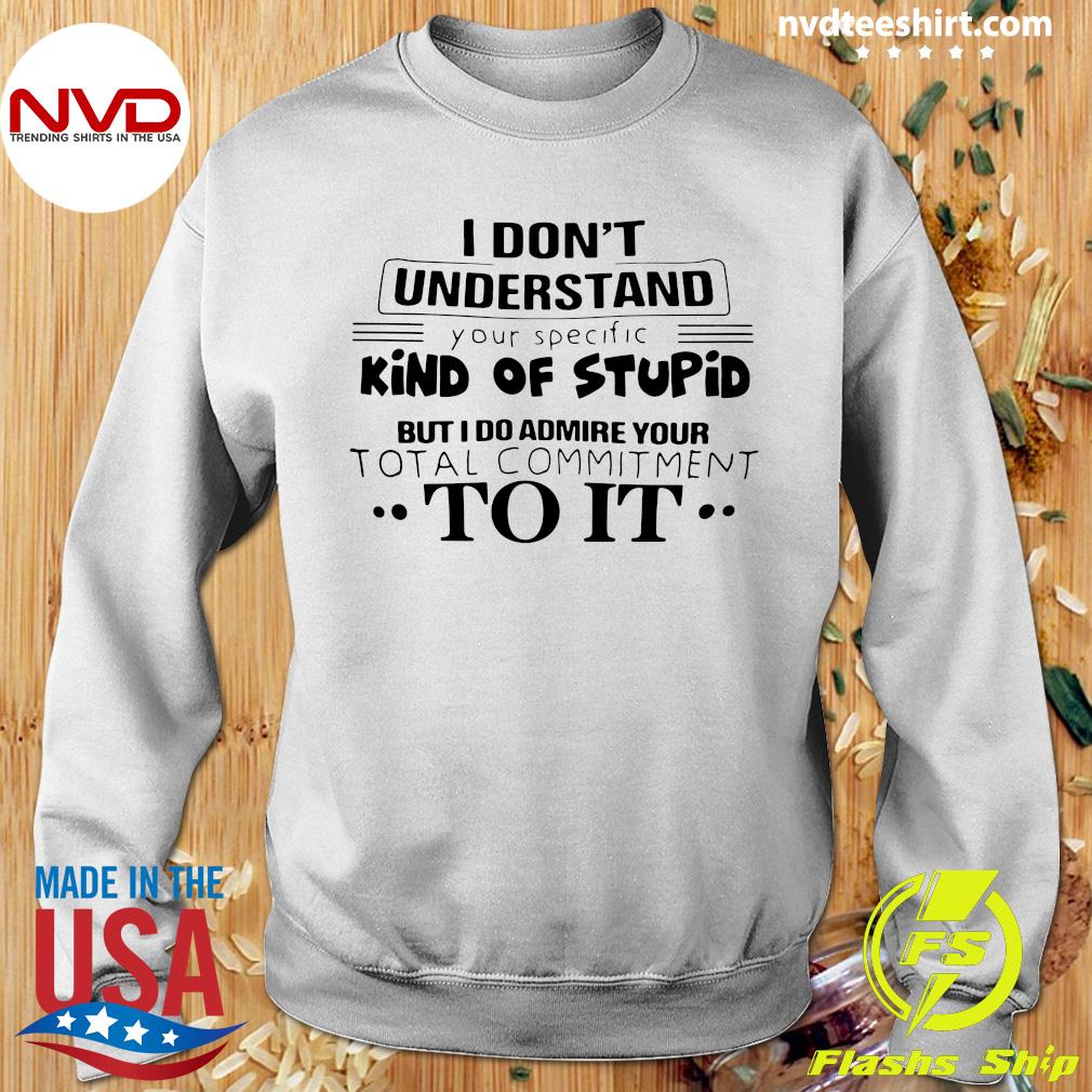Download I Don T Understand Kind Of Stupid But I Do Admire Your Total Commitment To It Shirt Nvdteeshirt