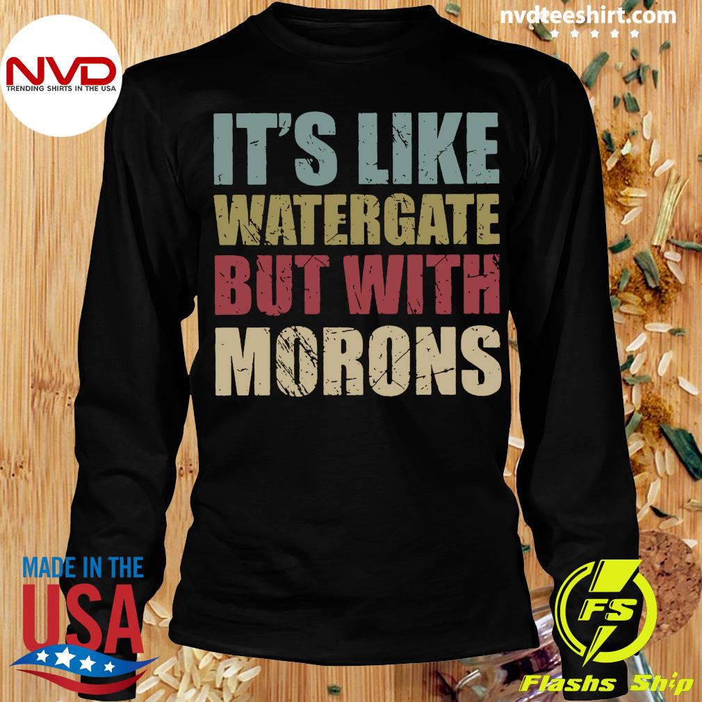 It's Like Watergate Morons Shirt - NVDTeeshirt