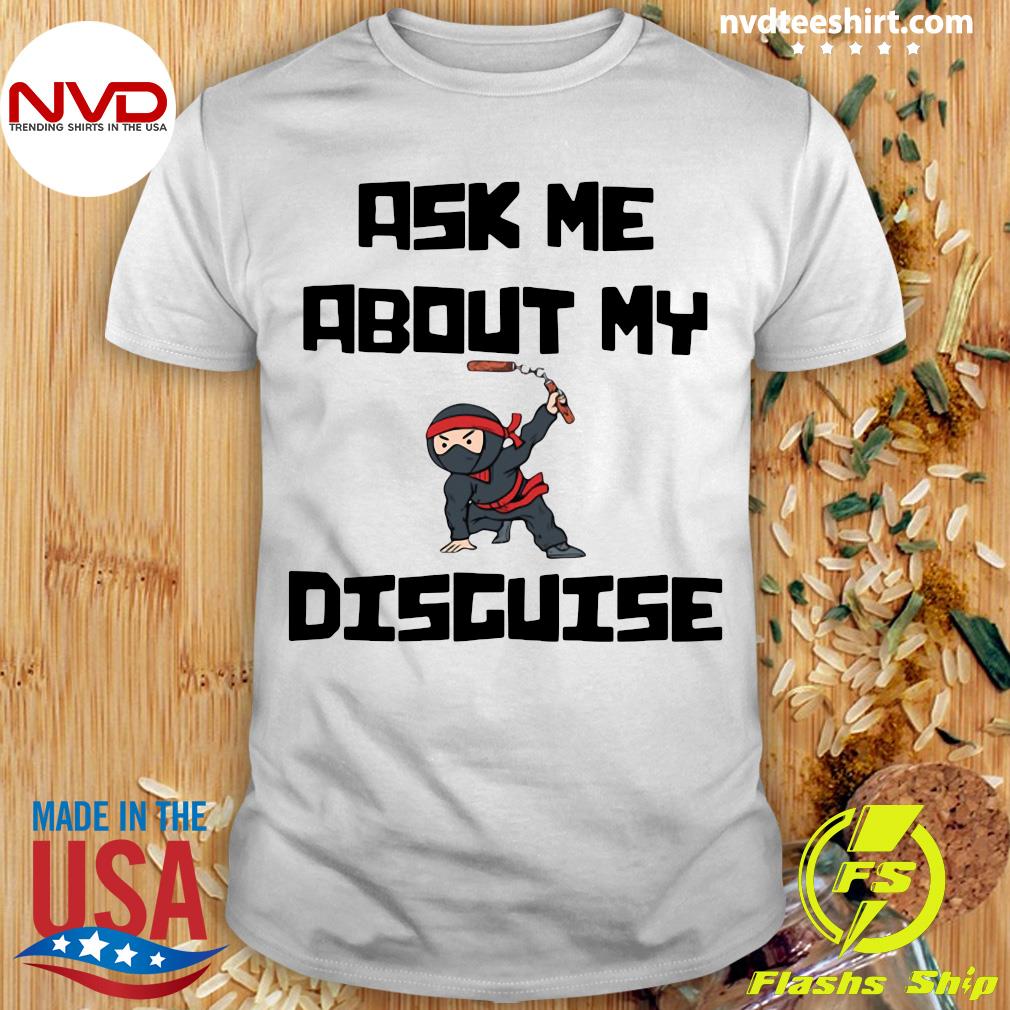 ask me about my ninja disguise shirt