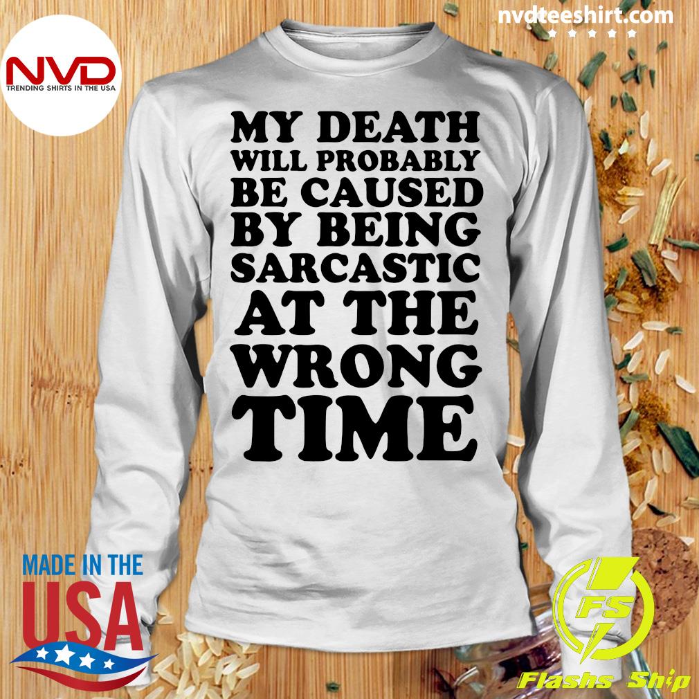 Cool Shirt Sarcastic Shirt Funny Sarcasm, Funny Shirt My death will provably be caused by being sarcastic at the wrong time T-Shirt