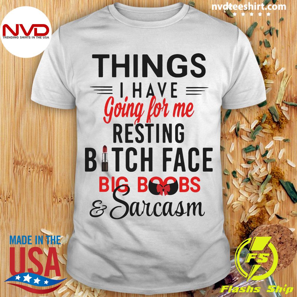 Official Things I Have Going For Me Resting Bitch Face Big Boobs And  Sarcasm Shirt - NVDTeeshirt