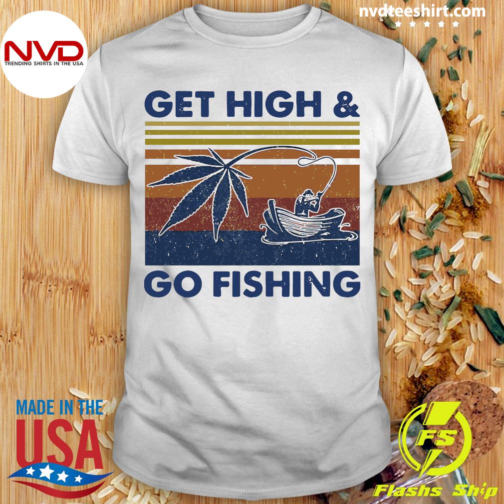 get high and go fishing shirt