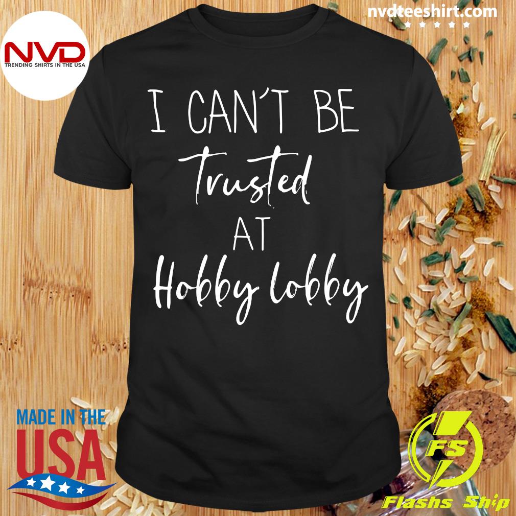 I Can't Be Trusted at Hobby Lobby Funny Shirt Cute Mom 