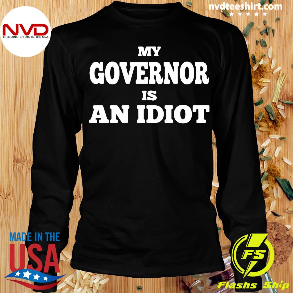 my governors an idiot shirt