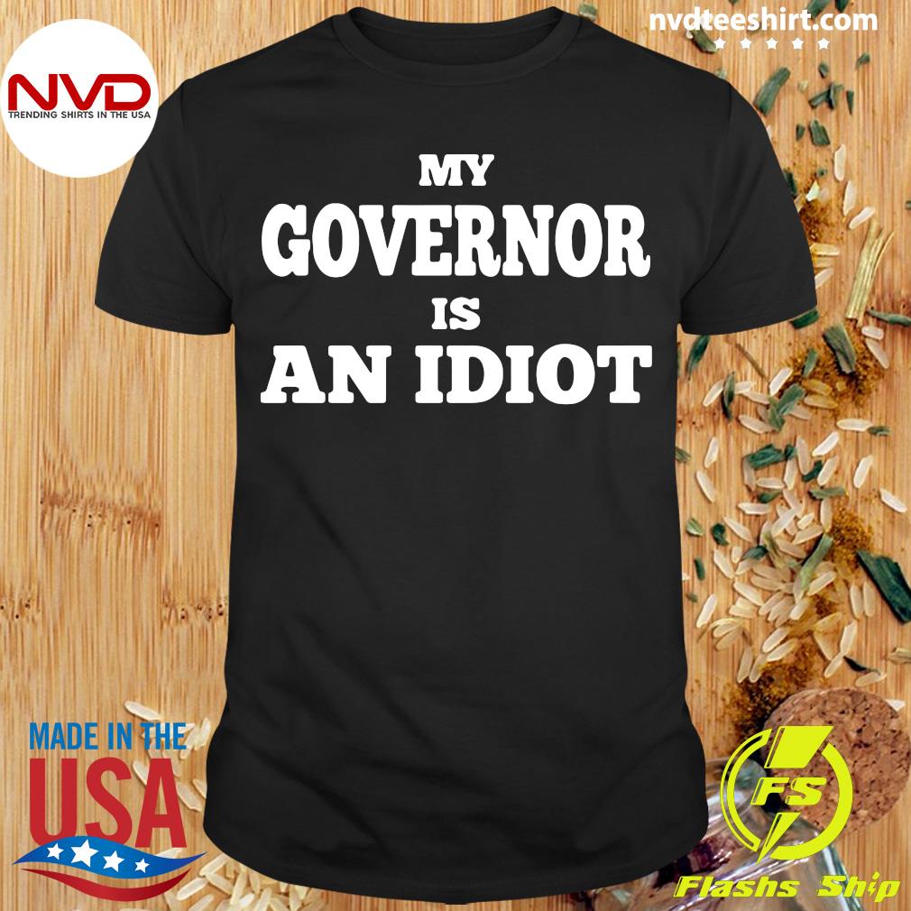 my governor is an idiot tshirt