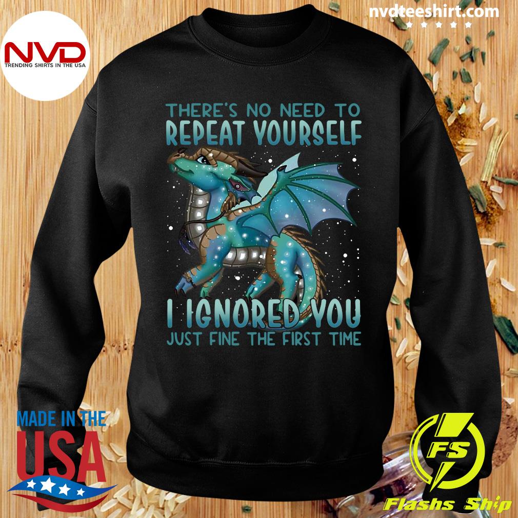 Funny Dragon There's No Need To Repeat Yourself I Ignored You Just Fine The  First Time Shirt - NVDTeeshirt