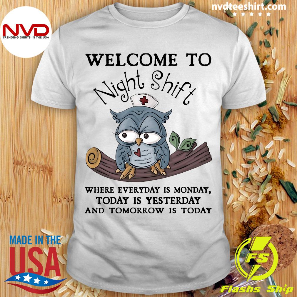 Funny Owl Welcome To Night Shift Where Everyday Is Monday Today Is  Yesterday Shirt - NVDTeeshirt