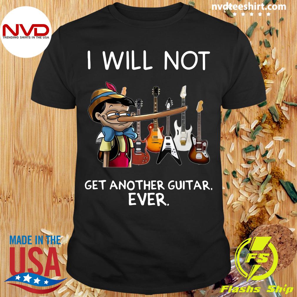 i will not get another guitar ever shirt