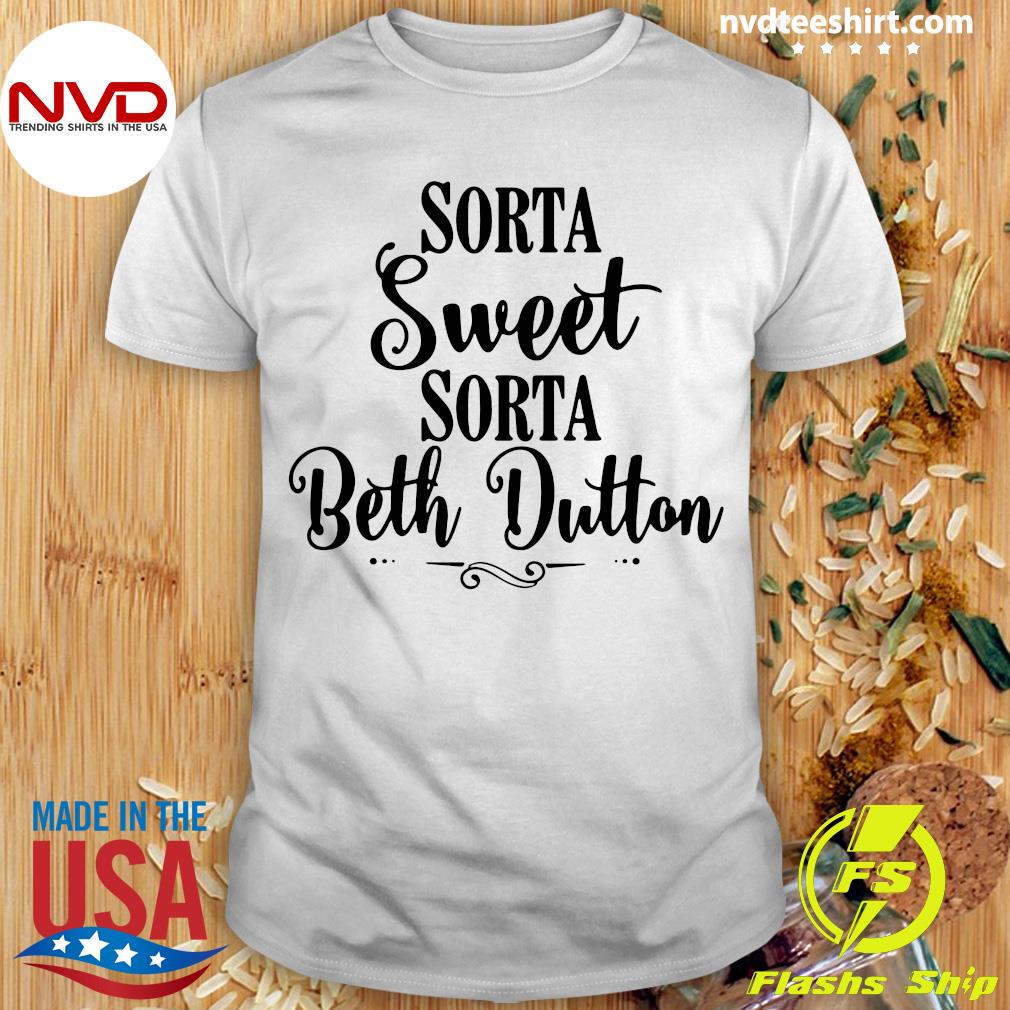  Sorta Sweet Sorta Beth Dutton Shirt Women Funny Saying