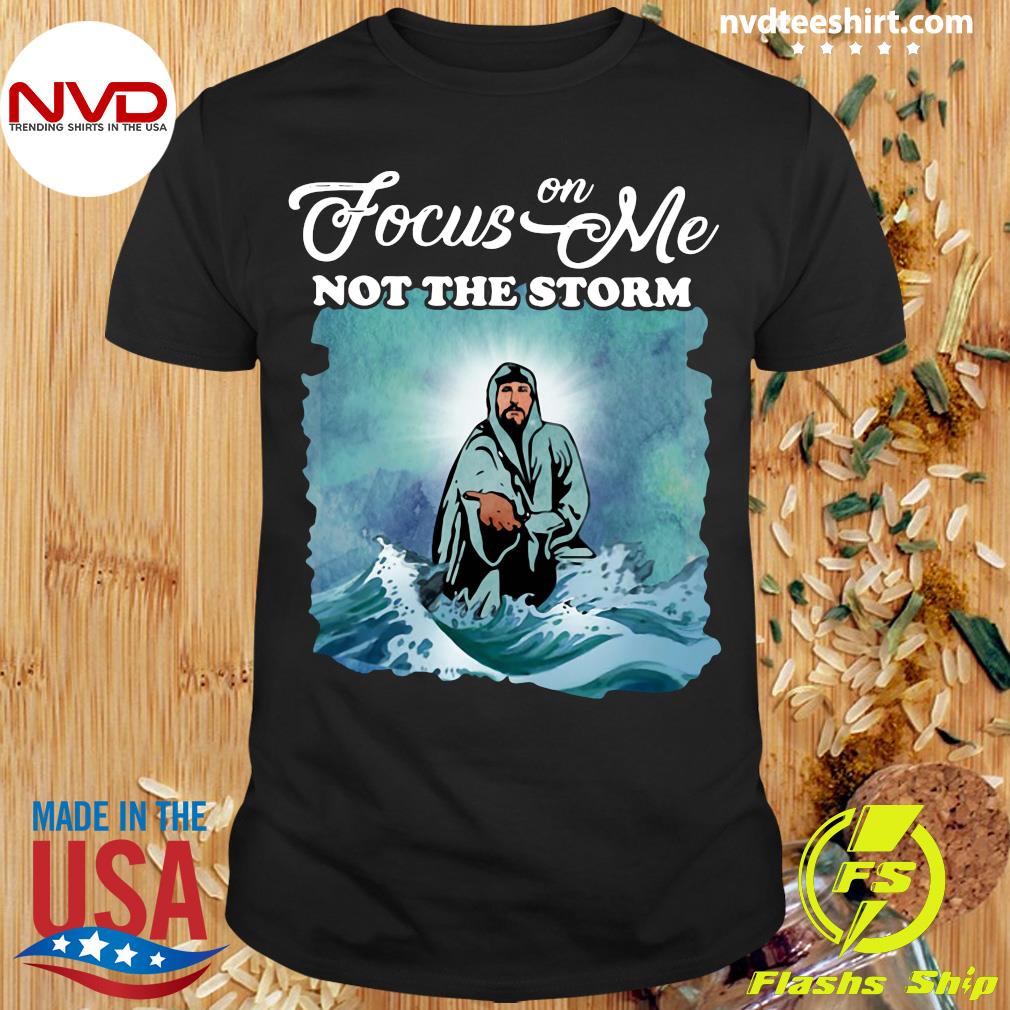 Funny Jesus Focus On Me Not The Storm T Shirt Nvdteeshirt