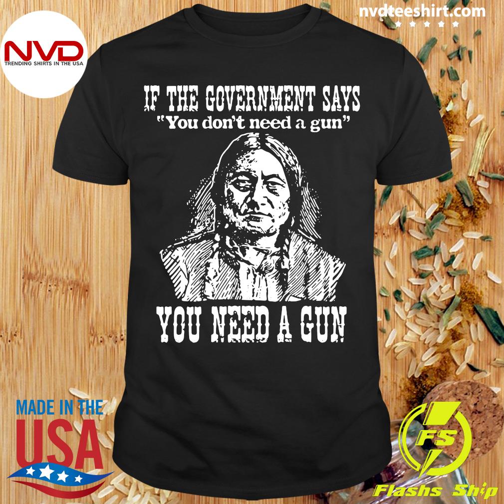 Native American if the government says you don't need a gun you need a gun  ' shirt, hoodie, sweater, long sleeve and tank top