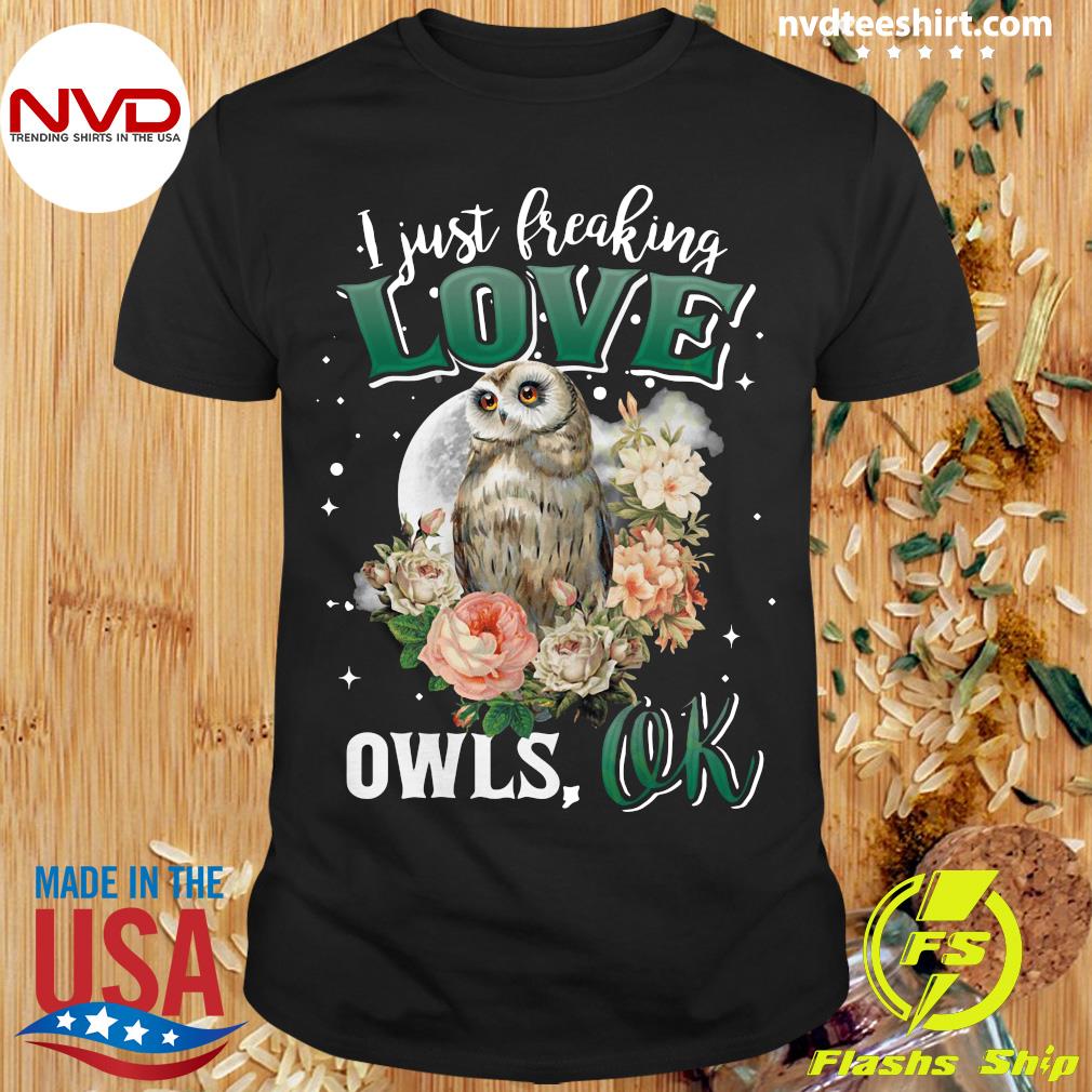 I Just Freaking Love Owls Ok Funny Unisex Shirt Nocturnal Birds Of Prey Hoot Animal Lover Cool Humor T-Shirt Sarcastic Costume Idea